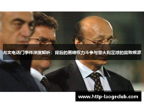 尤文电话门事件深度解析:背后的黑暗权力斗争与意大利足球的腐败根源 尤文电话门事件深度解析:背后的黑暗权力斗争与意大利足球的腐败根源