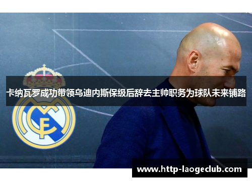 卡纳瓦罗成功带领乌迪内斯保级后辞去主帅职务为球队未来铺路